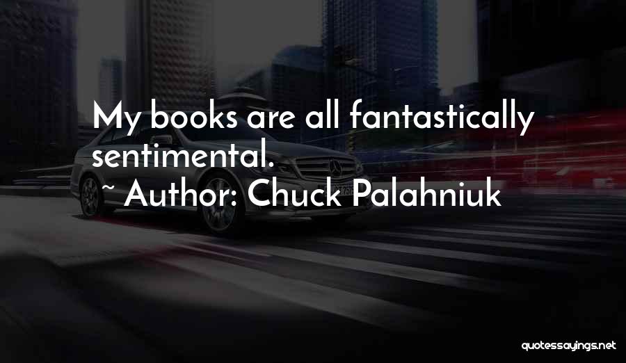Chuck Palahniuk Quotes: My Books Are All Fantastically Sentimental.