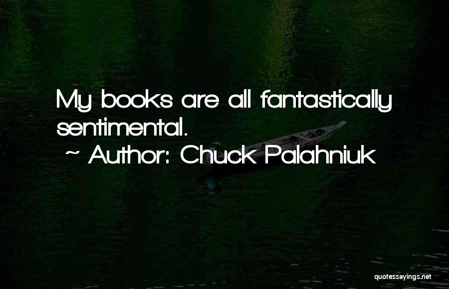 Chuck Palahniuk Quotes: My Books Are All Fantastically Sentimental.