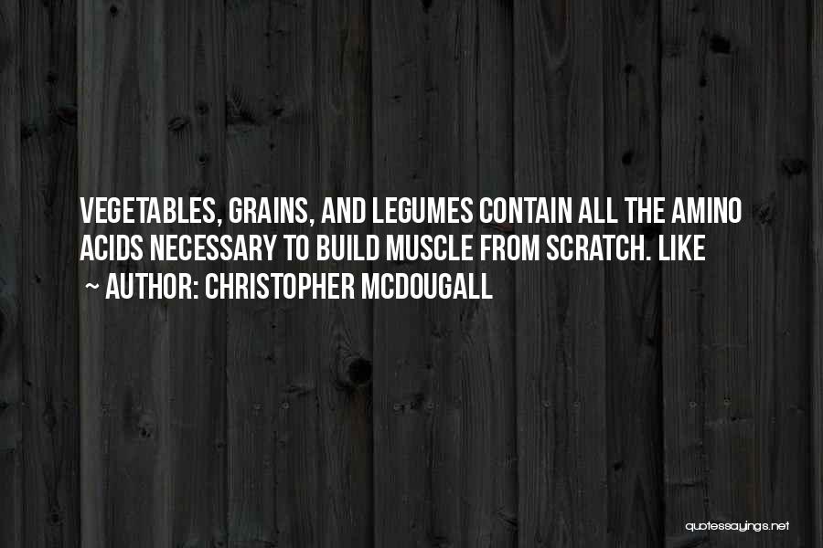 Christopher McDougall Quotes: Vegetables, Grains, And Legumes Contain All The Amino Acids Necessary To Build Muscle From Scratch. Like