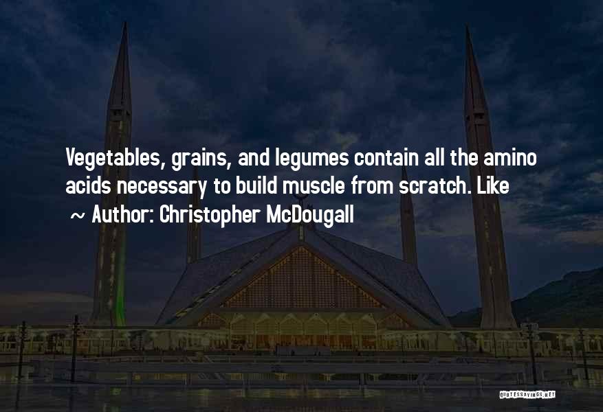 Christopher McDougall Quotes: Vegetables, Grains, And Legumes Contain All The Amino Acids Necessary To Build Muscle From Scratch. Like