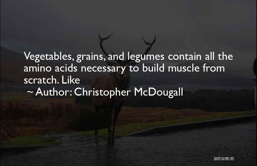 Christopher McDougall Quotes: Vegetables, Grains, And Legumes Contain All The Amino Acids Necessary To Build Muscle From Scratch. Like