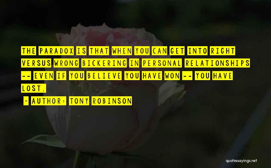 Tony Robinson Quotes: The Paradox Is That When You Can Get Into Right Versus Wrong Bickering In Personal Relationships -- Even If You