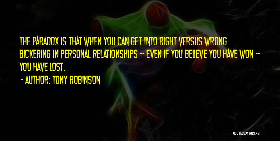 Tony Robinson Quotes: The Paradox Is That When You Can Get Into Right Versus Wrong Bickering In Personal Relationships -- Even If You
