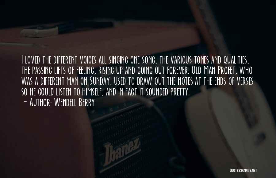 Wendell Berry Quotes: I Loved The Different Voices All Singing One Song, The Various Tones And Qualities, The Passing Lifts Of Feeling, Rising