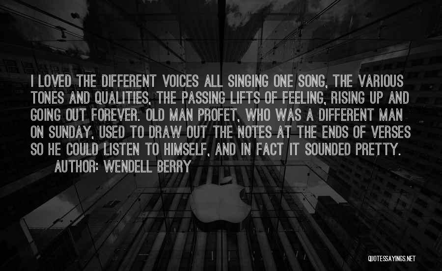 Wendell Berry Quotes: I Loved The Different Voices All Singing One Song, The Various Tones And Qualities, The Passing Lifts Of Feeling, Rising