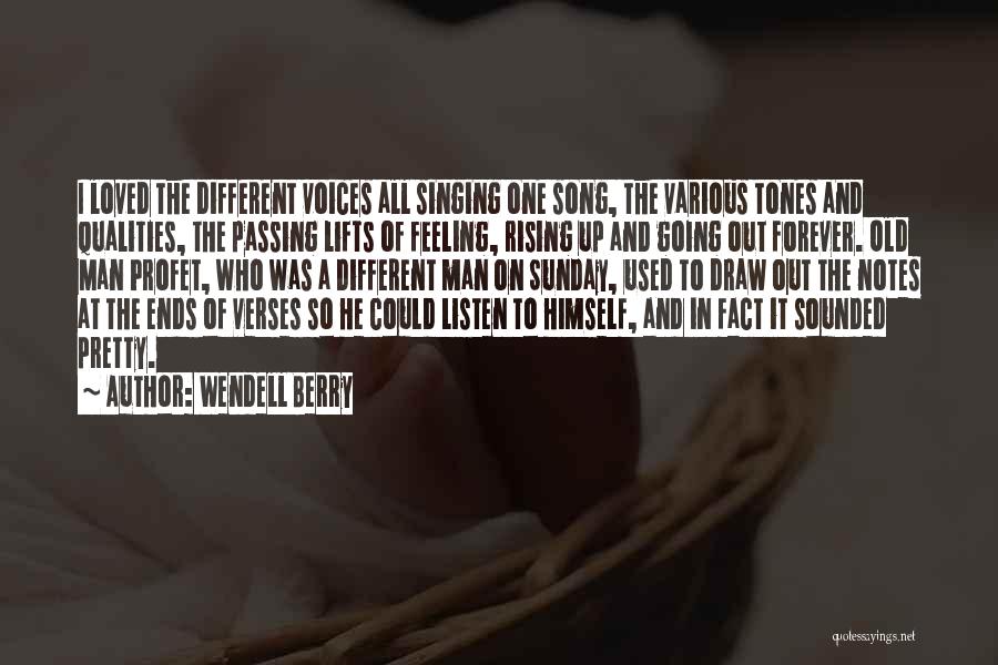 Wendell Berry Quotes: I Loved The Different Voices All Singing One Song, The Various Tones And Qualities, The Passing Lifts Of Feeling, Rising