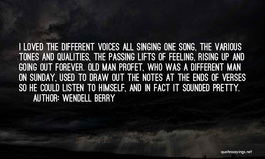 Wendell Berry Quotes: I Loved The Different Voices All Singing One Song, The Various Tones And Qualities, The Passing Lifts Of Feeling, Rising