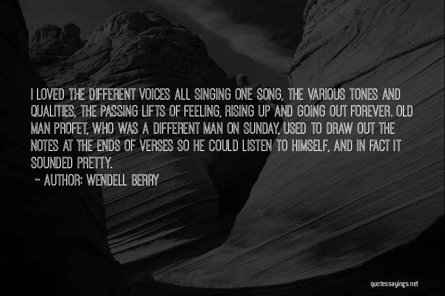 Wendell Berry Quotes: I Loved The Different Voices All Singing One Song, The Various Tones And Qualities, The Passing Lifts Of Feeling, Rising