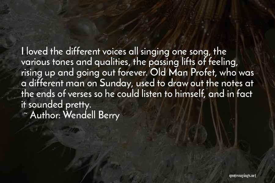 Wendell Berry Quotes: I Loved The Different Voices All Singing One Song, The Various Tones And Qualities, The Passing Lifts Of Feeling, Rising