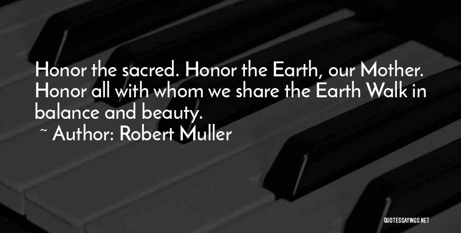 Robert Muller Quotes: Honor The Sacred. Honor The Earth, Our Mother. Honor All With Whom We Share The Earth Walk In Balance And