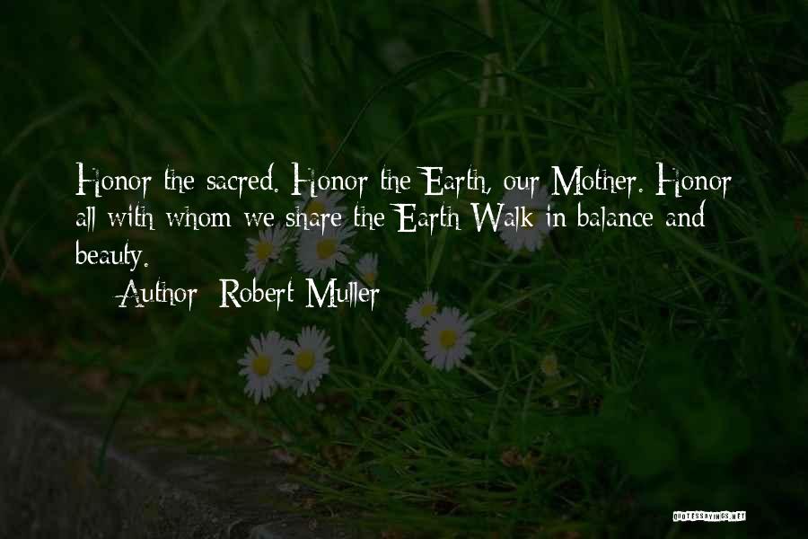 Robert Muller Quotes: Honor The Sacred. Honor The Earth, Our Mother. Honor All With Whom We Share The Earth Walk In Balance And