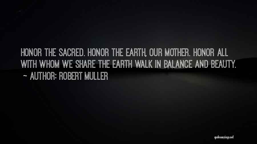 Robert Muller Quotes: Honor The Sacred. Honor The Earth, Our Mother. Honor All With Whom We Share The Earth Walk In Balance And