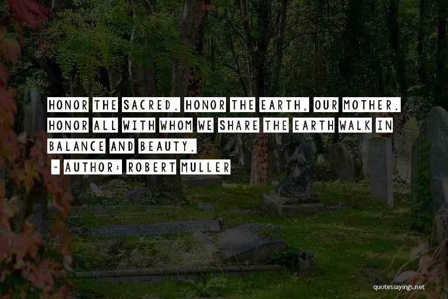 Robert Muller Quotes: Honor The Sacred. Honor The Earth, Our Mother. Honor All With Whom We Share The Earth Walk In Balance And