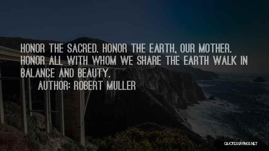 Robert Muller Quotes: Honor The Sacred. Honor The Earth, Our Mother. Honor All With Whom We Share The Earth Walk In Balance And