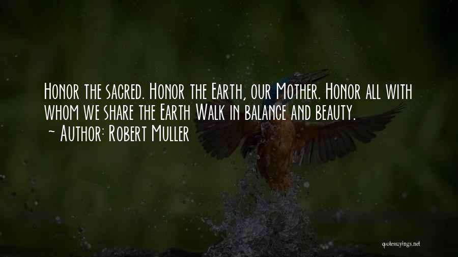 Robert Muller Quotes: Honor The Sacred. Honor The Earth, Our Mother. Honor All With Whom We Share The Earth Walk In Balance And