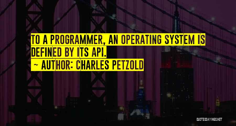 Charles Petzold Quotes: To A Programmer, An Operating System Is Defined By Its Api.