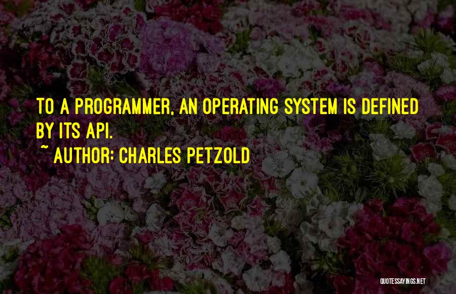 Charles Petzold Quotes: To A Programmer, An Operating System Is Defined By Its Api.