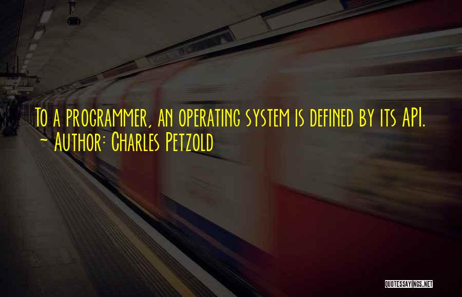 Charles Petzold Quotes: To A Programmer, An Operating System Is Defined By Its Api.