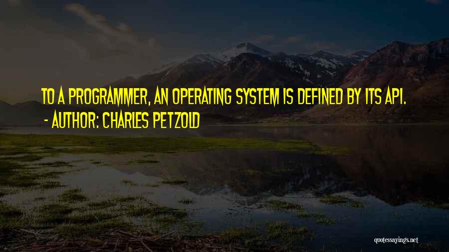 Charles Petzold Quotes: To A Programmer, An Operating System Is Defined By Its Api.