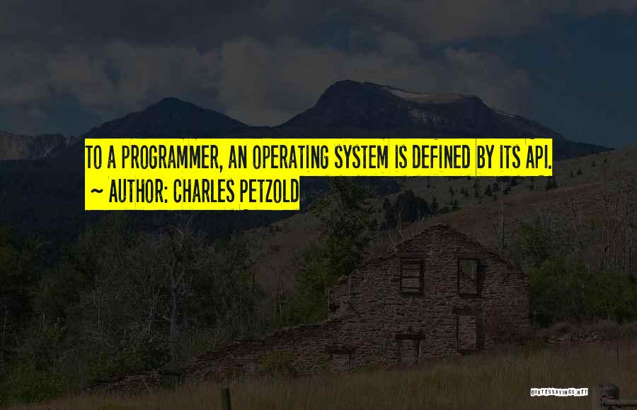 Charles Petzold Quotes: To A Programmer, An Operating System Is Defined By Its Api.
