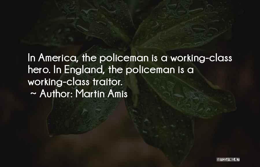 Martin Amis Quotes: In America, The Policeman Is A Working-class Hero. In England, The Policeman Is A Working-class Traitor.