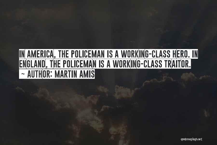 Martin Amis Quotes: In America, The Policeman Is A Working-class Hero. In England, The Policeman Is A Working-class Traitor.
