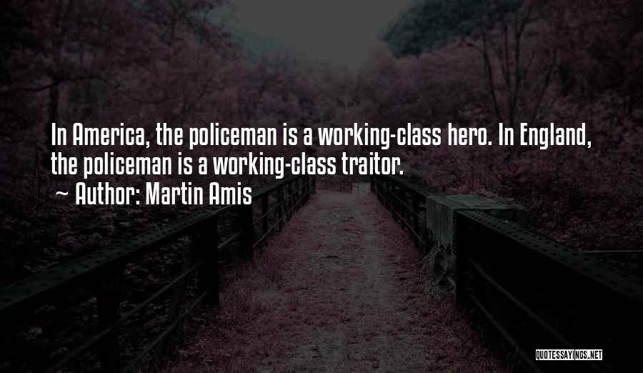 Martin Amis Quotes: In America, The Policeman Is A Working-class Hero. In England, The Policeman Is A Working-class Traitor.