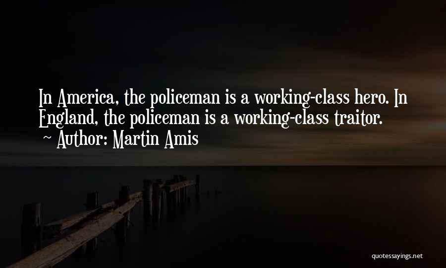 Martin Amis Quotes: In America, The Policeman Is A Working-class Hero. In England, The Policeman Is A Working-class Traitor.