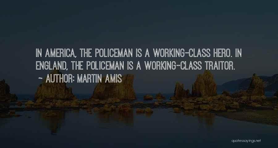 Martin Amis Quotes: In America, The Policeman Is A Working-class Hero. In England, The Policeman Is A Working-class Traitor.