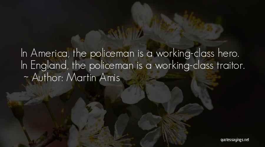 Martin Amis Quotes: In America, The Policeman Is A Working-class Hero. In England, The Policeman Is A Working-class Traitor.