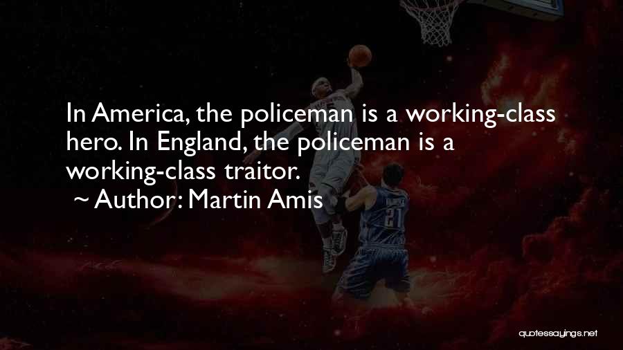 Martin Amis Quotes: In America, The Policeman Is A Working-class Hero. In England, The Policeman Is A Working-class Traitor.