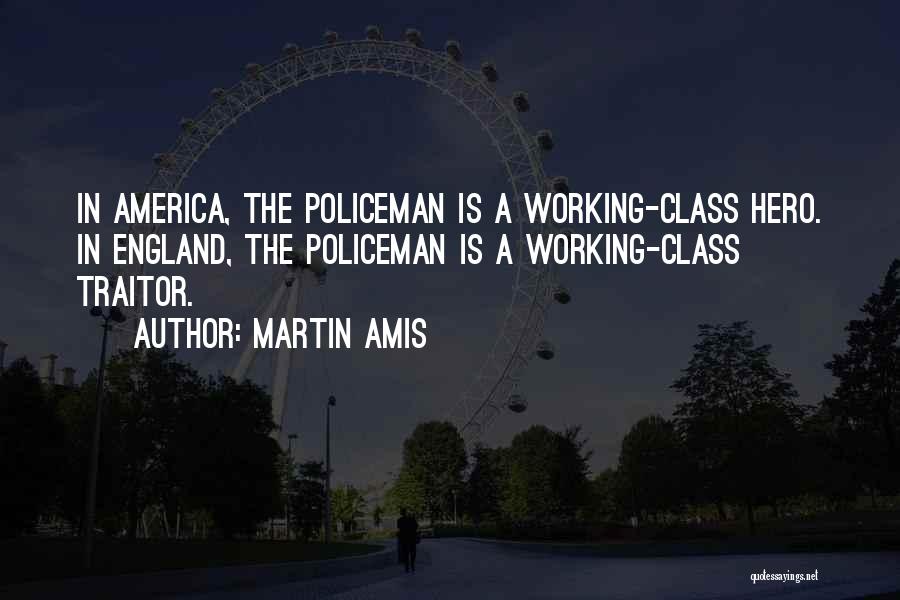 Martin Amis Quotes: In America, The Policeman Is A Working-class Hero. In England, The Policeman Is A Working-class Traitor.