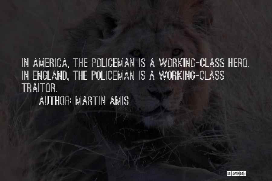 Martin Amis Quotes: In America, The Policeman Is A Working-class Hero. In England, The Policeman Is A Working-class Traitor.