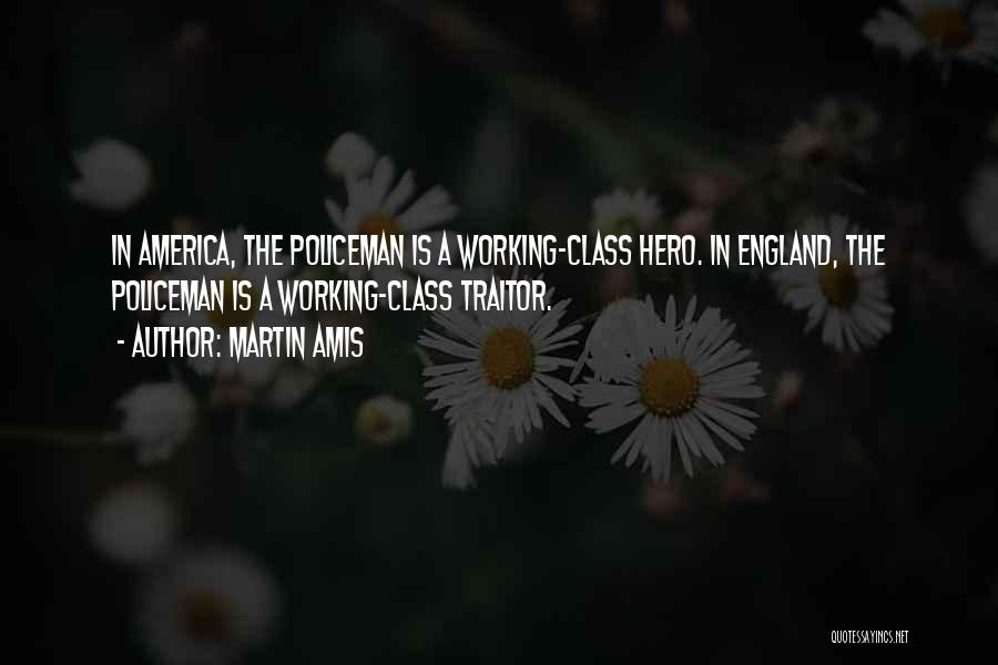 Martin Amis Quotes: In America, The Policeman Is A Working-class Hero. In England, The Policeman Is A Working-class Traitor.