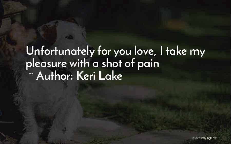 Keri Lake Quotes: Unfortunately For You Love, I Take My Pleasure With A Shot Of Pain