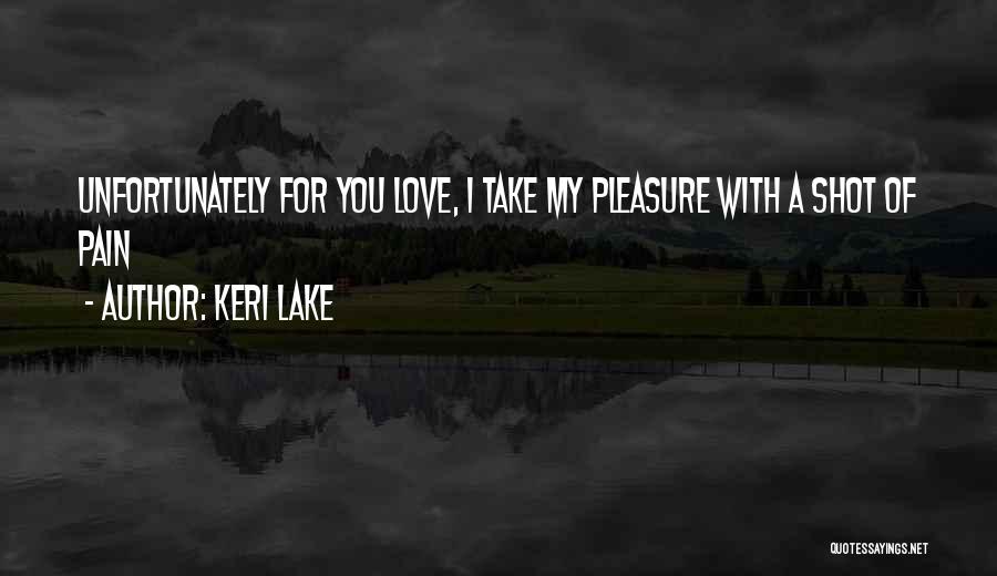 Keri Lake Quotes: Unfortunately For You Love, I Take My Pleasure With A Shot Of Pain