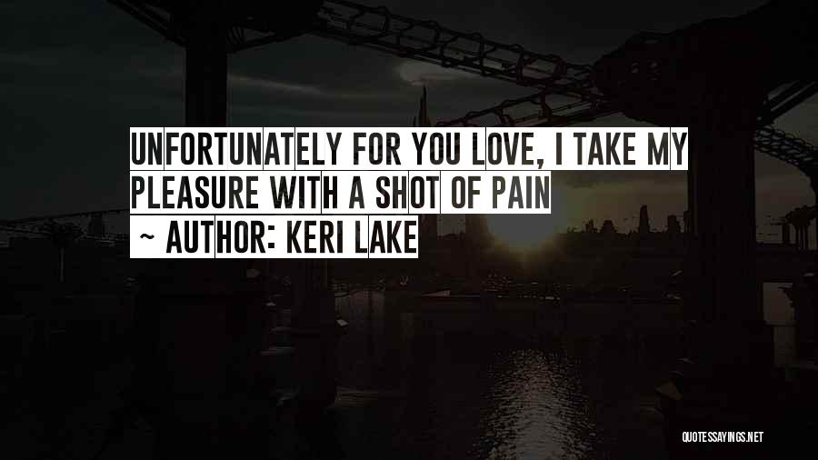 Keri Lake Quotes: Unfortunately For You Love, I Take My Pleasure With A Shot Of Pain