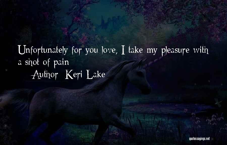 Keri Lake Quotes: Unfortunately For You Love, I Take My Pleasure With A Shot Of Pain
