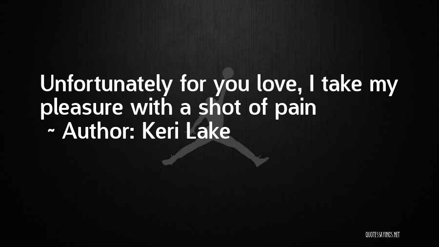 Keri Lake Quotes: Unfortunately For You Love, I Take My Pleasure With A Shot Of Pain