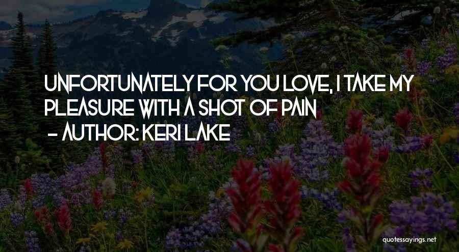 Keri Lake Quotes: Unfortunately For You Love, I Take My Pleasure With A Shot Of Pain