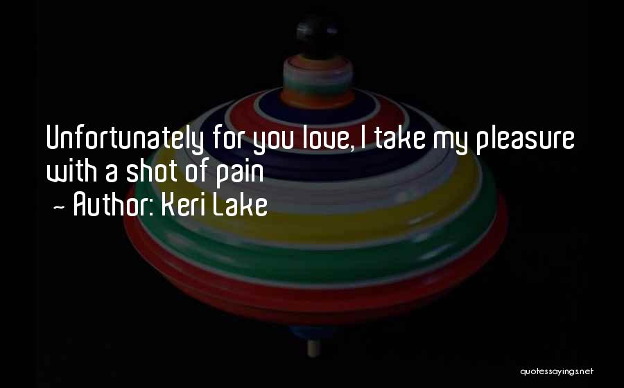 Keri Lake Quotes: Unfortunately For You Love, I Take My Pleasure With A Shot Of Pain