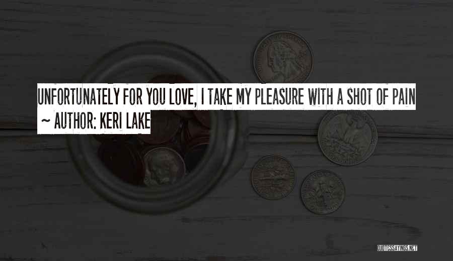 Keri Lake Quotes: Unfortunately For You Love, I Take My Pleasure With A Shot Of Pain