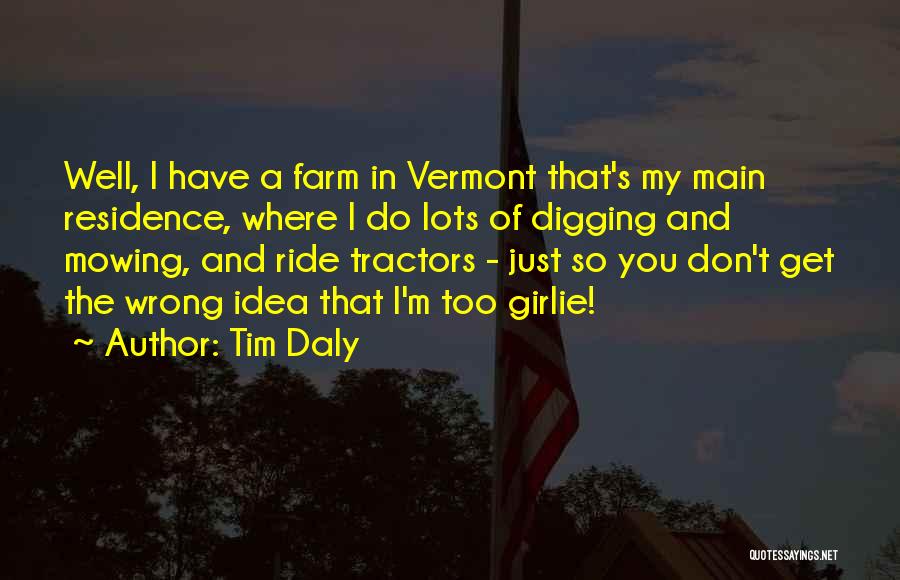 Tim Daly Quotes: Well, I Have A Farm In Vermont That's My Main Residence, Where I Do Lots Of Digging And Mowing, And