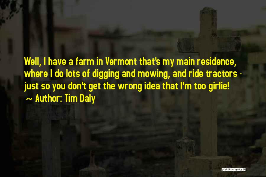 Tim Daly Quotes: Well, I Have A Farm In Vermont That's My Main Residence, Where I Do Lots Of Digging And Mowing, And