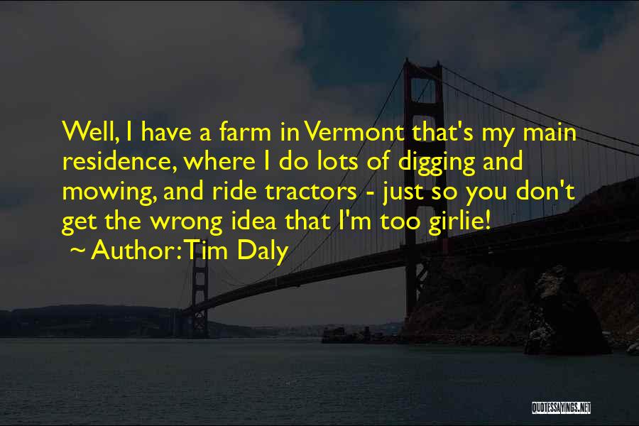 Tim Daly Quotes: Well, I Have A Farm In Vermont That's My Main Residence, Where I Do Lots Of Digging And Mowing, And