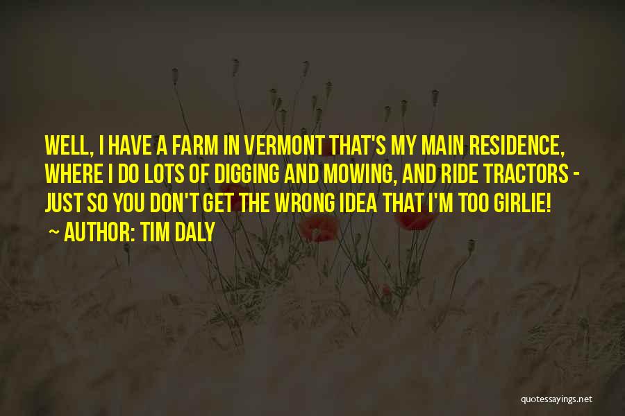 Tim Daly Quotes: Well, I Have A Farm In Vermont That's My Main Residence, Where I Do Lots Of Digging And Mowing, And