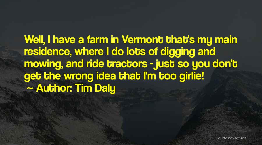 Tim Daly Quotes: Well, I Have A Farm In Vermont That's My Main Residence, Where I Do Lots Of Digging And Mowing, And