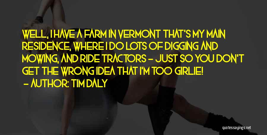 Tim Daly Quotes: Well, I Have A Farm In Vermont That's My Main Residence, Where I Do Lots Of Digging And Mowing, And