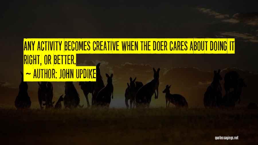 John Updike Quotes: Any Activity Becomes Creative When The Doer Cares About Doing It Right, Or Better.