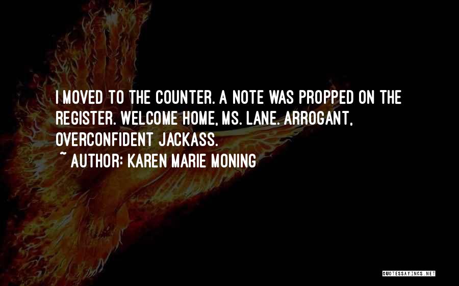 Karen Marie Moning Quotes: I Moved To The Counter. A Note Was Propped On The Register. Welcome Home, Ms. Lane. Arrogant, Overconfident Jackass.